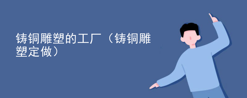 铸铜雕塑的工厂（铸铜雕塑定做）