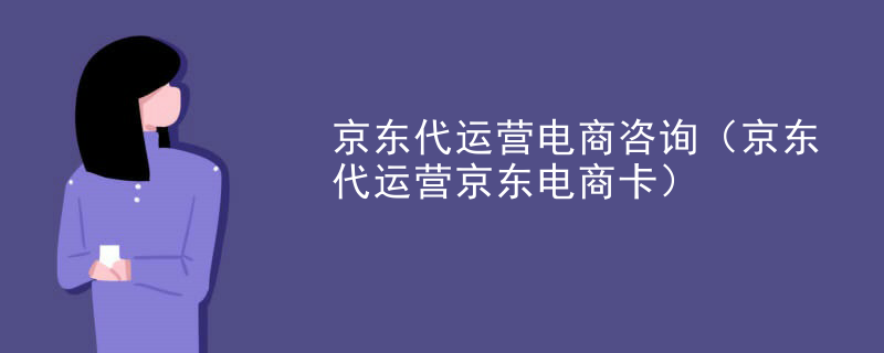 京东代运营电商咨询（京东代运营京东电商卡）
