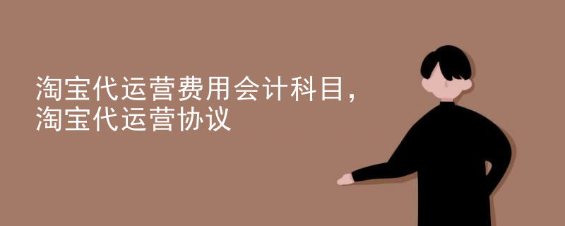 淘宝代运营费用会计科目，淘宝代运营协议