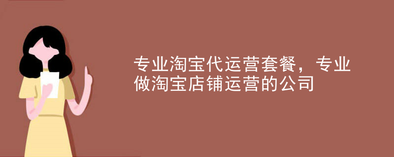 专业淘宝代运营套餐，专业做淘宝店铺运营的公司