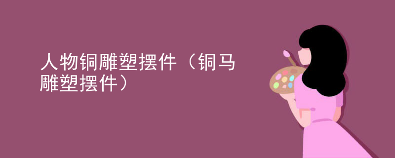 人物铜雕塑摆件（铜马雕塑摆件）