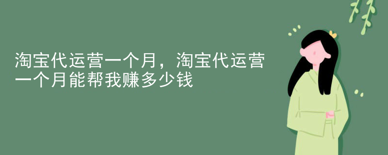 淘宝代运营一个月，淘宝代运营一个月能帮我赚多少钱