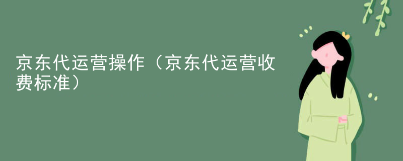 京东代运营操作（京东代运营收费标准）