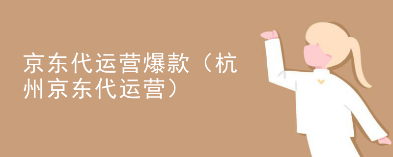 京东代运营爆款（杭州京东代运营）