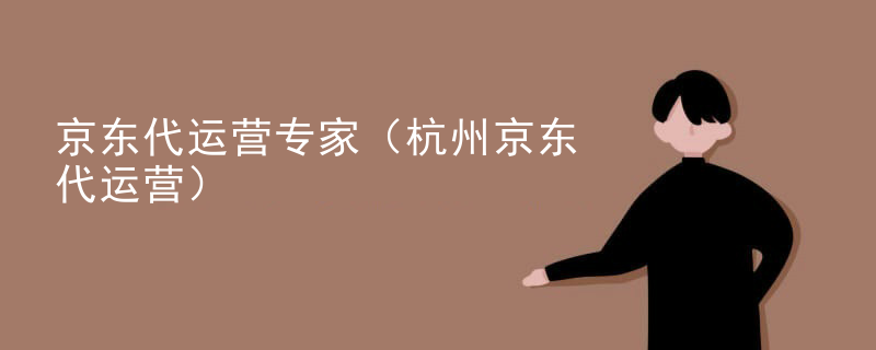 京东代运营专家（杭州京东代运营）