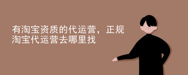 有淘宝资质的代运营，正规淘宝代运营去哪里找