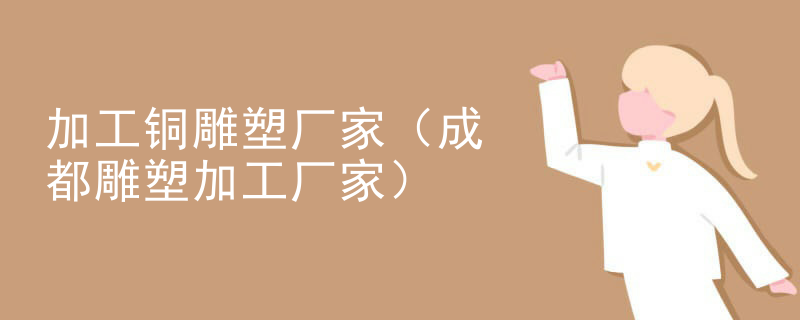 加工铜雕塑厂家（成都雕塑加工厂家）