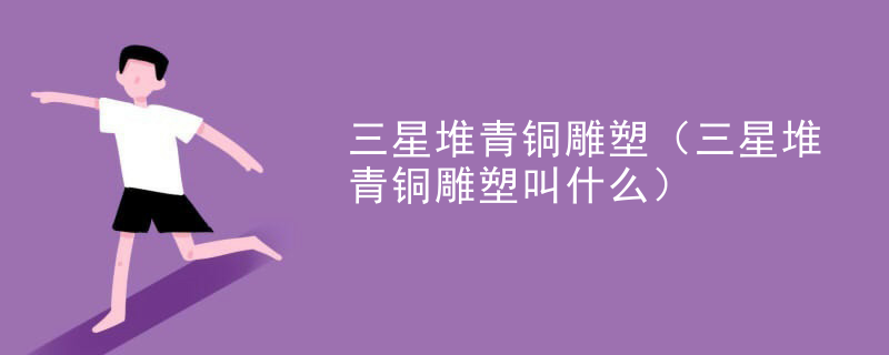 三星堆青铜雕塑（三星堆青铜雕塑叫什么）