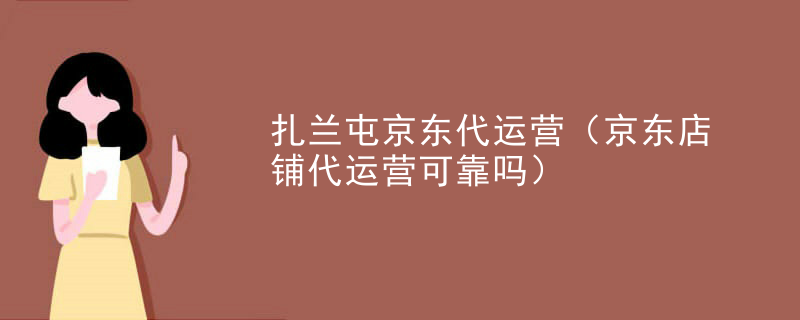 扎兰屯京东代运营（京东店铺代运营可靠吗）