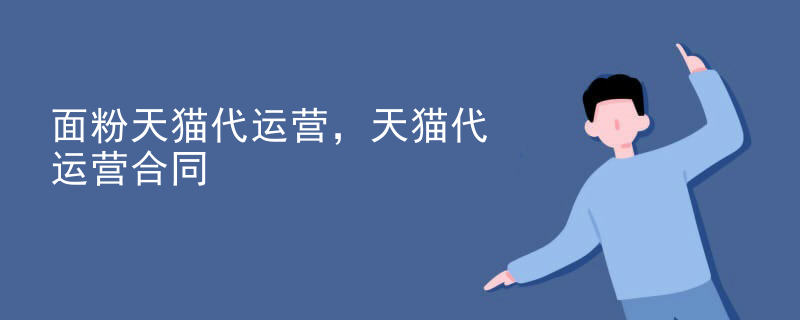 面粉天猫代运营，天猫代运营合同