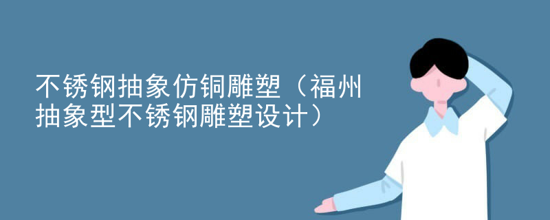 不锈钢抽象仿铜雕塑(福州抽象型不锈钢雕塑设计)
