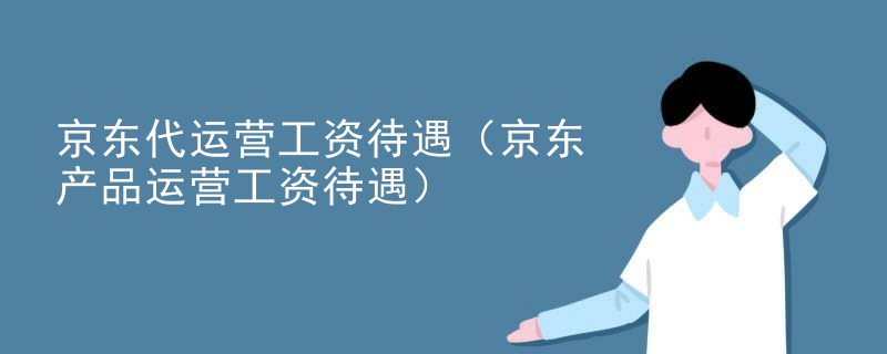 京东代运营工资待遇（京东产品运营工资待遇）