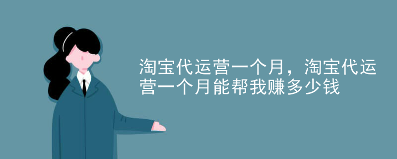 淘宝代运营一个月，淘宝代运营一个月能帮我赚多少钱
