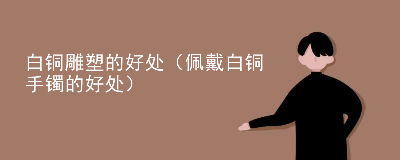 白铜雕塑的好处(佩戴白铜手镯的好处)