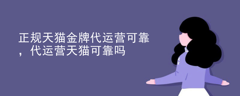 正规天猫金牌代运营可靠，代运营天猫可靠吗