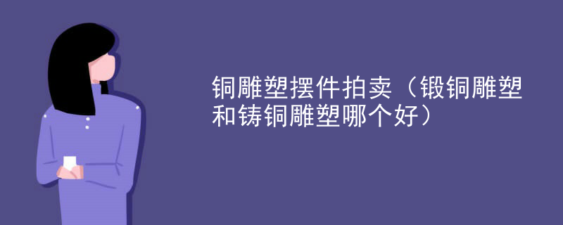 铜雕塑摆件拍卖（锻铜雕塑和铸铜雕塑哪个好）