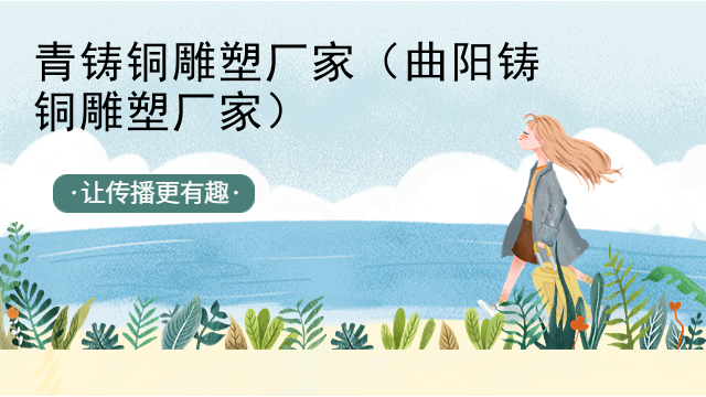 青铸铜雕塑厂家（曲阳铸铜雕塑厂家）