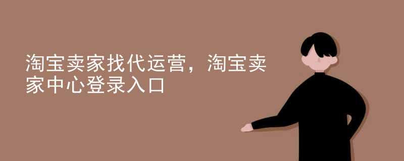 淘宝卖家找代运营，淘宝卖家中心登录入口