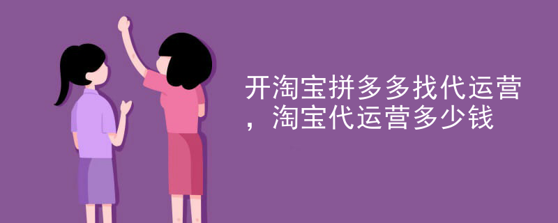 开淘宝拼多多找代运营，淘宝代运营多少钱