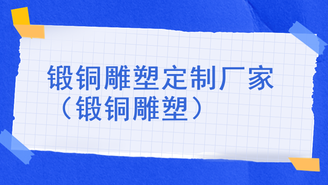 锻铜雕塑定制厂家（锻铜雕塑）