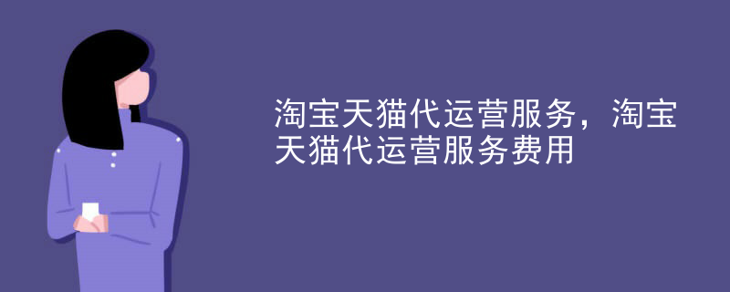 淘宝天猫代运营服务，淘宝天猫代运营服务费用