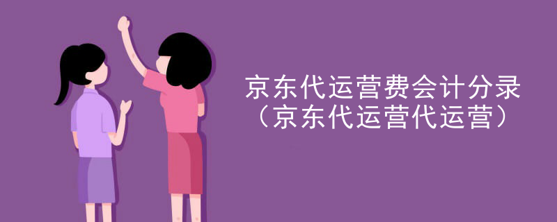 京东代运营费会计分录（京东代运营代运营）