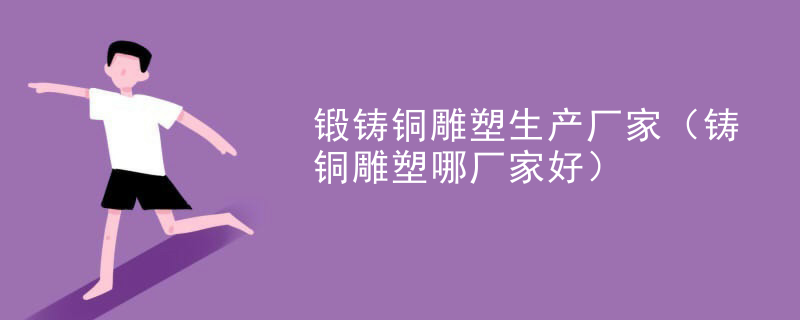 锻铸铜雕塑生产厂家（铸铜雕塑哪厂家好）