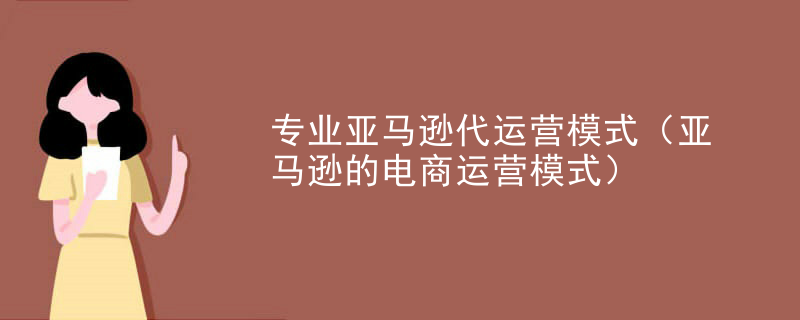 专业亚马逊代运营模式（亚马逊的电商运营模式）