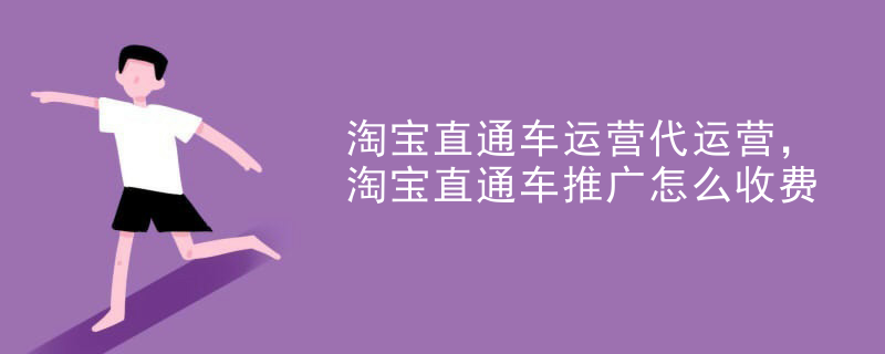 淘宝直通车运营代运营，淘宝直通车推广怎么收费