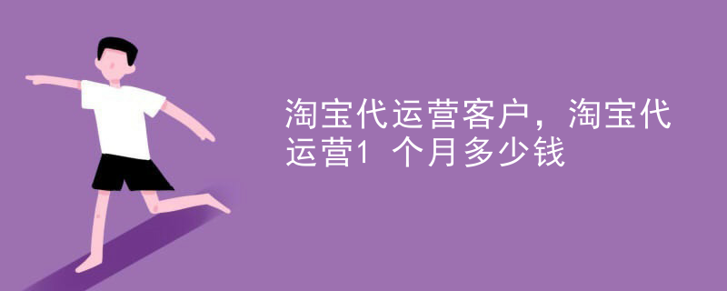 淘宝代运营客户，淘宝代运营1个月多少钱