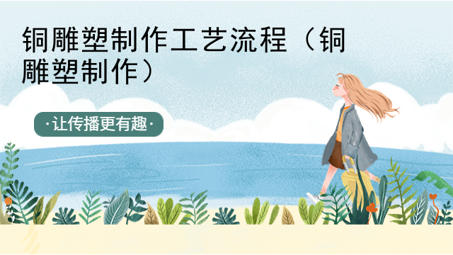 铜雕塑制作工艺流程（铜雕塑制作）