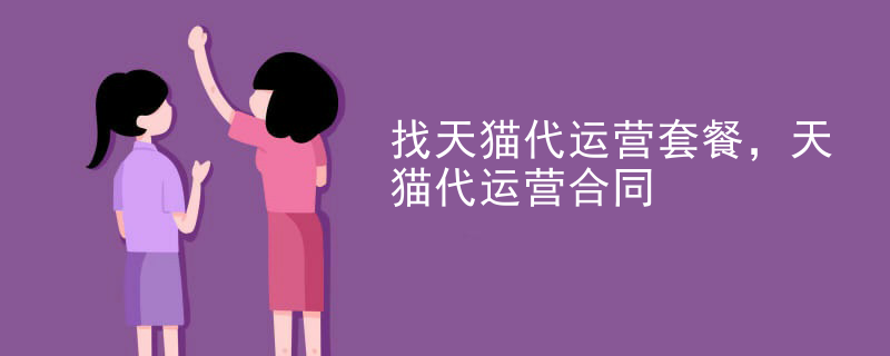 找天猫代运营套餐，天猫代运营合同