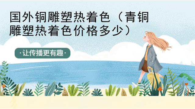 国外铜雕塑热着色（青铜雕塑热着色价格多少）