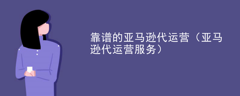 靠谱的亚马逊代运营（亚马逊代运营服务）