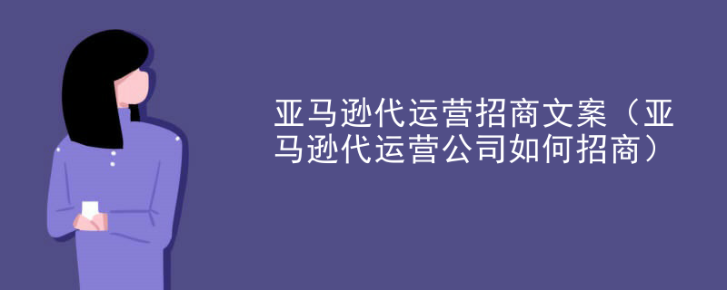 亚马逊代运营招商文案（亚马逊代运营公司如何招商）