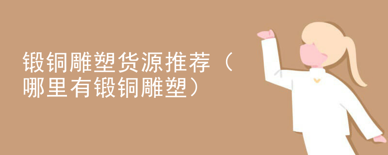 锻铜雕塑货源推荐（哪里有锻铜雕塑）