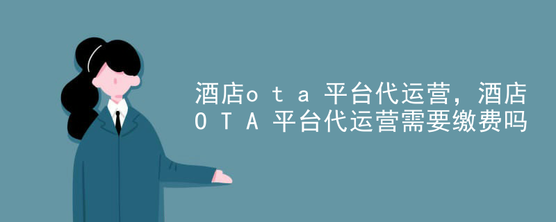 酒店ota平台代运营，酒店OTA平台代运营需要缴费吗