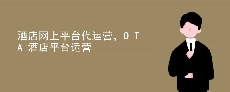 酒店网上平台代运营，OTA酒店平台运营