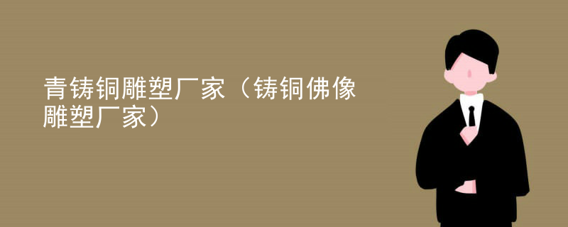青铸铜雕塑厂家（铸铜佛像雕塑厂家）