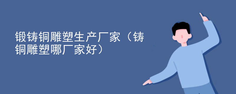 锻铸铜雕塑生产厂家（铸铜雕塑哪厂家好）