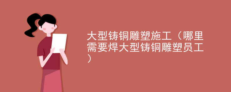 大型铸铜雕塑施工（哪里需要焊大型铸铜雕塑员工）