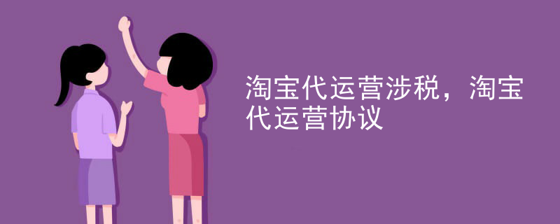 淘宝代运营涉税，淘宝代运营协议