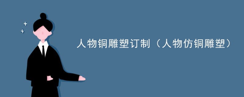 人物铜雕塑订制（人物仿铜雕塑）