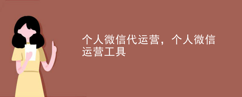 个人微信代运营，个人微信运营工具