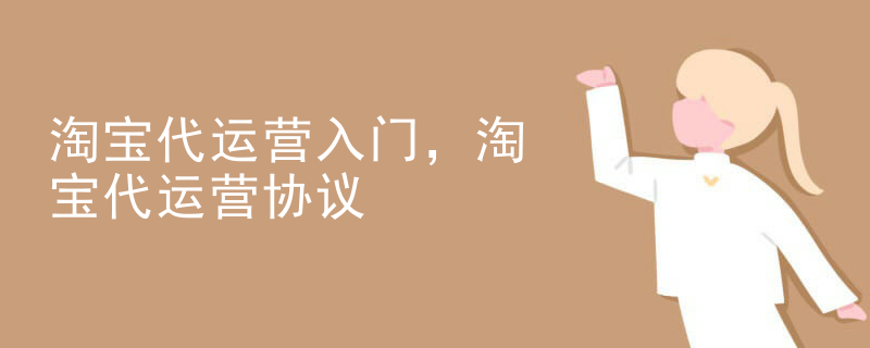 淘宝代运营入门，淘宝代运营协议