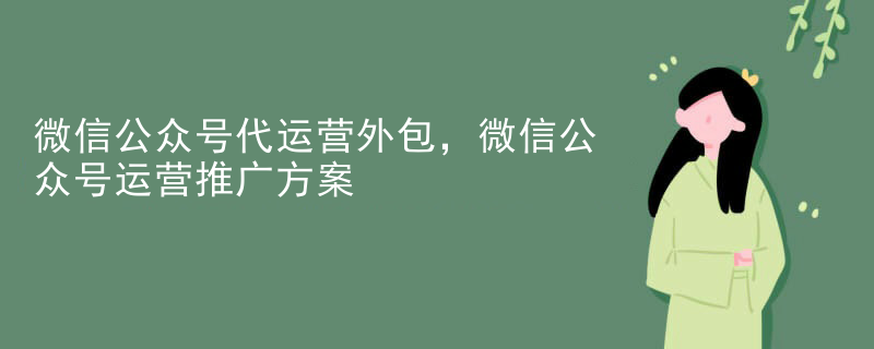 微信公众号代运营外包，微信公众号运营推广方案