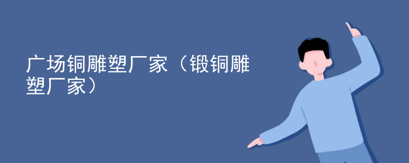 广场铜雕塑厂家（锻铜雕塑厂家）