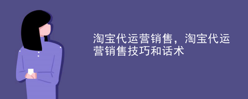 淘宝代运营销售，淘宝代运营销售技巧和话术