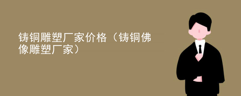 铸铜雕塑厂家价格（铸铜佛像雕塑厂家）