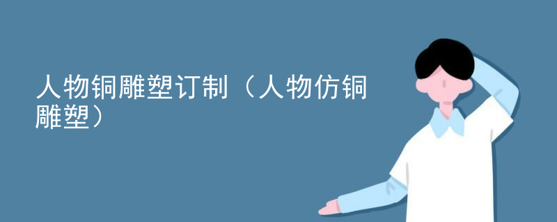 人物铜雕塑订制（人物仿铜雕塑）